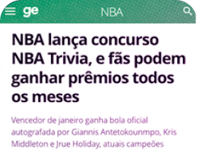 Notícia do GE: NBA lança concurso NBA Trivia, e fãs podem ganhar prêmios todos os meses. Vencedor de Janeiro ganha bola oficial autografada por Giannis Antetokounmpo, Kris Middleton e Jrue Holiday, atuais campeões.
